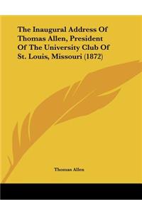 The Inaugural Address Of Thomas Allen, President Of The University Club Of St. Louis, Missouri (1872)