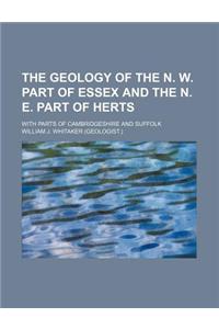 The Geology of the N. W. Part of Essex and the N. E. Part of Herts; With Parts of Cambridgeshire and Suffolk