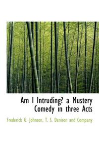 Am I Intruding? a Mustery Comedy in Three Acts