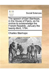 The Speech of Earl Stanhope, in the House of Peers, on His Motion to Acknowledge the French Republic. January the Twenty-Third, 1794.