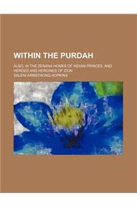 Within the Purdah; Also, in the Zenana Homes of Indian Princes, and Heroes and Heroines of Zion