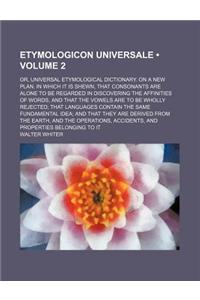 Etymologicon Universale (Volume 2); Or, Universal Etymological Dictionary. on a New Plan. in Which It Is Shewn, That Consonants Are Alone to Be Regard