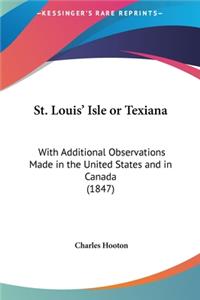 St. Louis' Isle or Texiana: With Additional Observations Made in the United States and in Canada (1847)