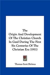 The Origin and Development of the Christian Church in Gaul During the First Six Centuries of the Christian Era (1911)