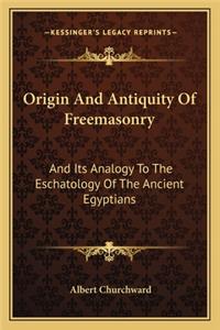 Origin and Antiquity of Freemasonry: And Its Analogy To The Eschatology Of The Ancient Egyptians