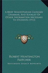 A Brief Shakespearian Glossary Grammar, And Booklet Of Other Information Necessary To Students (1913)