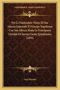 Per Le Faustissime Nozze Di Sua Altezza Imperiale Il Principe Napoleone Con Sua Altezza Reale La Principessa Clotilde Di Savoja Carme Epitalamico (1859)