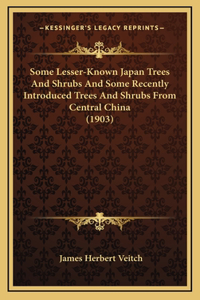 Some Lesser-Known Japan Trees And Shrubs And Some Recently Introduced Trees And Shrubs From Central China (1903)