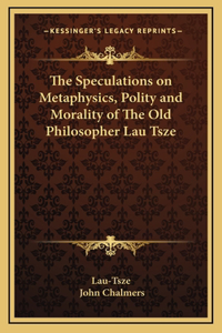 The Speculations on Metaphysics, Polity and Morality of The Old Philosopher Lau Tsze