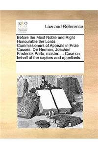 Before the Most Noble and Right Honourable the Lords Commissioners of Appeals in Prize Causes. de Herman, Joachim Frederick Parlo, Master. ... Case on Behalf of the Captors and Appellants.
