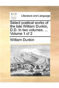 Select Poetical Works of the Late William Dunkin, D.D. in Two Volumes. ... Volume 1 of 2