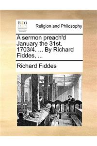 A Sermon Preach'd January the 31st. 1703/4. ... by Richard Fiddes, ...