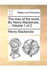 The Man of the World. by Henry MacKenzie, ... Volume 1 of 2