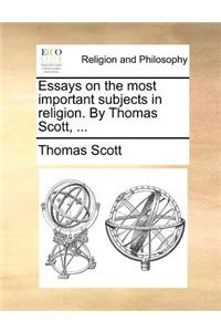Essays on the Most Important Subjects in Religion. by Thomas Scott, ...