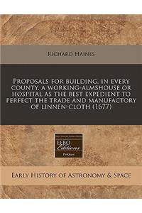 Proposals for Building, in Every County, a Working-Almshouse or Hospital as the Best Expedient to Perfect the Trade and Manufactory of Linnen-Cloth (1677)