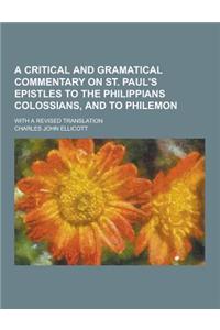 A Critical and Gramatical Commentary on St. Paul's Epistles to the Philippians Colossians, and to Philemon; With a Revised Translation