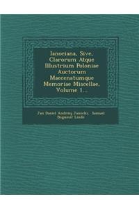Ianociana, Sive, Clarorum Atque Illustrium Poloniae Auctorum Maecenatumque Memoriae Miscellae, Volume 1...