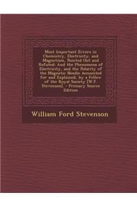 Most Important Errors in Chemistry, Electricity, and Magnetism, Pointed Out and Refuted: And the Phenomena of Electricity, and the Polarity of the Magnetic Needle Accounted for and Explained, by a Fellow of the Royal Society [W.F. Stevenson].