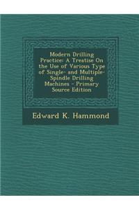 Modern Drilling Practice: A Treatise on the Use of Various Type of Single- And Multiple-Spindle Drilling Machines