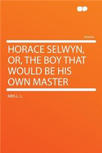 Horace Selwyn, Or, the Boy That Would Be His Own Master