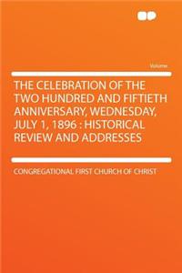 The Celebration of the Two Hundred and Fiftieth Anniversary, Wednesday, July 1, 1896: Historical Review and Addresses