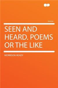 Seen and Heard. Poems or the Like