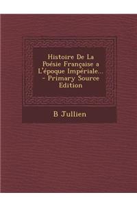 Histoire de La Poesie Francaise A L'Epoque Imperiale... - Primary Source Edition