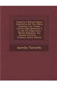 Scoperta E Dimostrazione Scientifica del Vero Moto Perpetuo Con L'Esame Critico Della Questione E Le Sue Piu Importanti Morali Deduzioni, Per Aurelio Turcotti ...