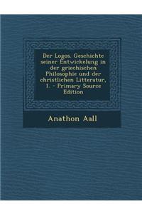 Der Logos. Geschichte Seiner Entwickelung in Der Griechischen Philosophie Und Der Christlichen Litteratur, 1.