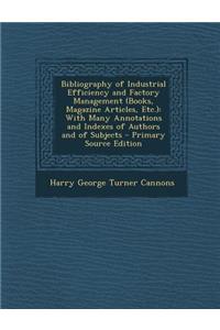 Bibliography of Industrial Efficiency and Factory Management (Books, Magazine Articles, Etc.): With Many Annotations and Indexes of Authors and of Subjects: With Many Annotations and Indexes of Authors and of Subjects