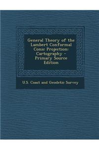 General Theory of the Lambert Conformal Conic Projection: Cartography - Primary Source Edition