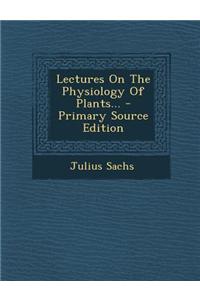 Lectures on the Physiology of Plants... - Primary Source Edition