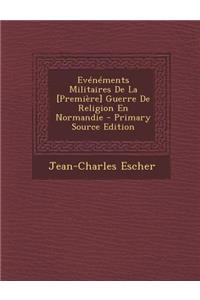 Evenements Militaires de La [Premiere] Guerre de Religion En Normandie - Primary Source Edition