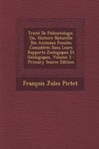 Traite de Paleontologie, Ou, Histoire Naturelle Des Animaux Fossiles Consideres Dans Leurs Rapports Zoologiques Et Geologiques, Volume 3 - Primary Source Edition