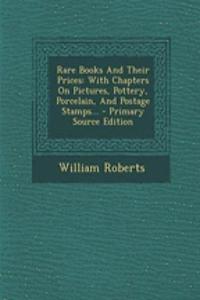 Rare Books and Their Prices: With Chapters on Pictures, Pottery, Porcelain, and Postage Stamps...