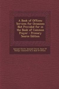 A Book of Offices: Services for Occasions Not Provided for in the Book of Common Prayer - Primary Source Edition