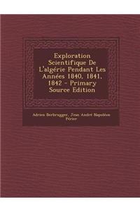 Exploration Scientifique de L'Algerie Pendant Les Annees 1840, 1841, 1842