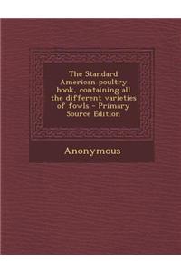 The Standard American Poultry Book, Containing All the Different Varieties of Fowls - Primary Source Edition