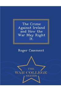 Crime Against Ireland and How the War May Right It. - War College Series