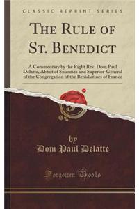 The Rule of St. Benedict: A Commentary by the Right REV. Dom Paul Delatte, Abbot of Solesmes and Superior-General of the Congregation of the Ben
