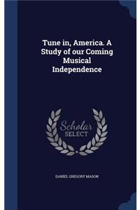 Tune in, America. A Study of our Coming Musical Independence