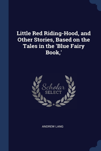 Little Red Riding-Hood, and Other Stories, Based on the Tales in the 'Blue Fairy Book, '