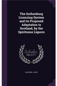 The Gothenburg Licensing System and Its Proposed Adaptation to Scotland, by the Spirituous Liquors