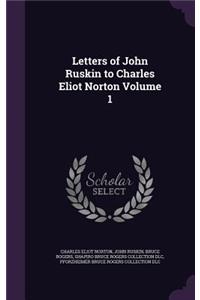 Letters of John Ruskin to Charles Eliot Norton Volume 1