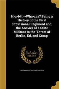 H-a-l-tt!--Wha-zaa? Being a History of the First Provisional Regiment and the Answer of a State Militant to the Threat of Berlin, Ed. and Comp