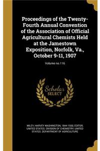 Proceedings of the Twenty-Fourth Annual Convention of the Association of Official Agricultural Chemists Held at the Jamestown Exposition, Norfolk, Va., October 9-11, 1907; Volume No.116