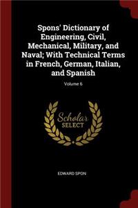 Spons' Dictionary of Engineering, Civil, Mechanical, Military, and Naval; With Technical Terms in French, German, Italian, and Spanish; Volume 6