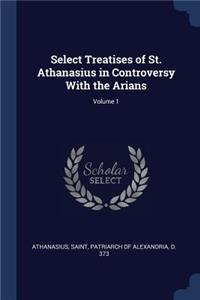 Select Treatises of St. Athanasius in Controversy with the Arians; Volume 1