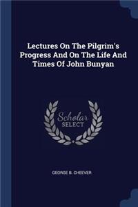 Lectures On The Pilgrim's Progress And On The Life And Times Of John Bunyan