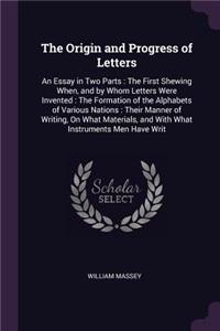 The Origin and Progress of Letters: An Essay in Two Parts: The First Shewing When, and by Whom Letters Were Invented: The Formation of the Alphabets of Various Nations: Their Manner of